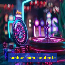 sonhar com acidente jogo do bicho